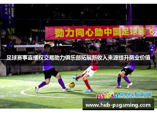 足球赛事直播权交易助力俱乐部拓展新收入来源提升商业价值