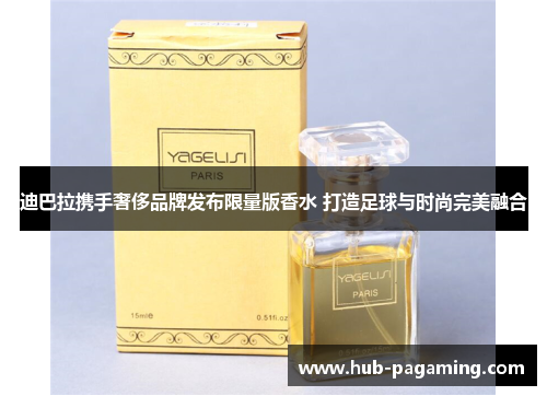 迪巴拉携手奢侈品牌发布限量版香水 打造足球与时尚完美融合