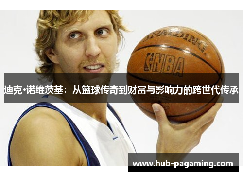 迪克·诺维茨基：从篮球传奇到财富与影响力的跨世代传承