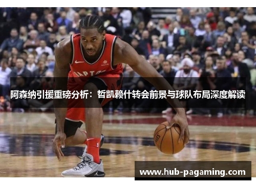 阿森纳引援重磅分析：哲凯赖什转会前景与球队布局深度解读