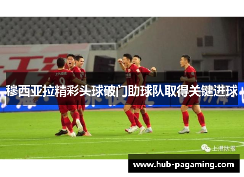 穆西亚拉精彩头球破门助球队取得关键进球 穆西亚拉精彩头球破门助球队取得关键进球