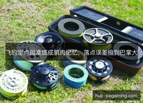 飞钓定点抛准练成肌肉记忆，落点误差缩到巴掌大