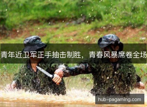 青年近卫军正手抽击制胜，青春风暴席卷全场