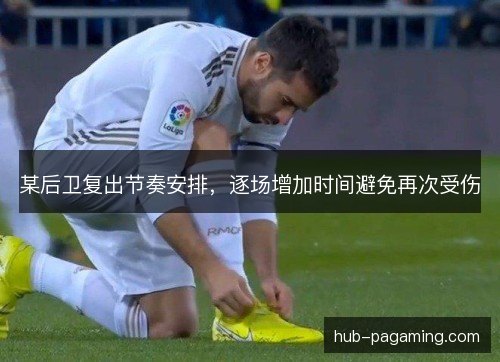 某后卫复出节奏安排，逐场增加时间避免再次受伤