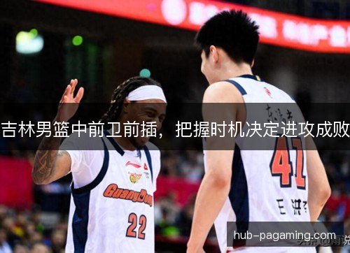 吉林男篮中前卫前插，把握时机决定进攻成败