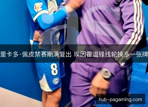 里卡多·佩皮禁赛期满复出 埃因霍温锋线轮换多一张牌